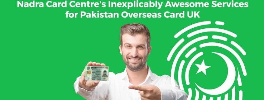 Nadra Card Centre’s Inexplicably Awesome Services for Pakistan Overseas Card UK