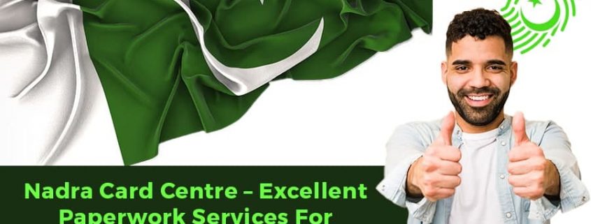 Nadra Card Centre – Excellent Paperwork Services For Foreign Pakistanis